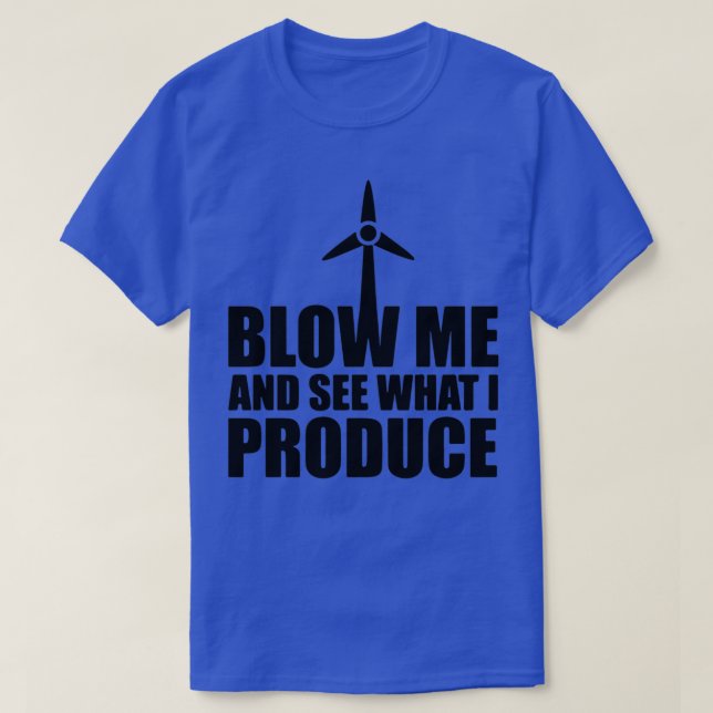 Wind Turbine Blow Me And See What I Produce T-Shirt (Design Front)