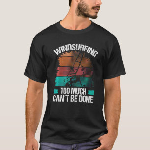 Windsurfing too much cant be done Funny Board Wind T-Shirt