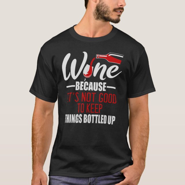 Wine Because It's Not Good To Keep Things Bottled  T-Shirt (Front)
