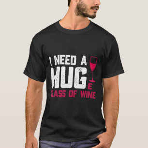 Wine Glasses I Need A Huge Glass T-Shirt