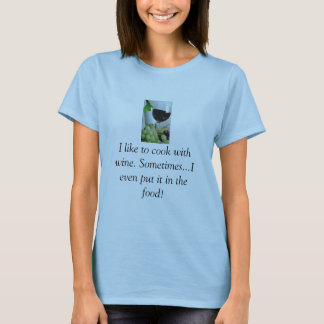 wine, I like to cook with wine. Sometimes...I e... T-Shirt