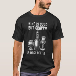 Wine Is Good But Grappa Is Much Better Grappa T-Shirt