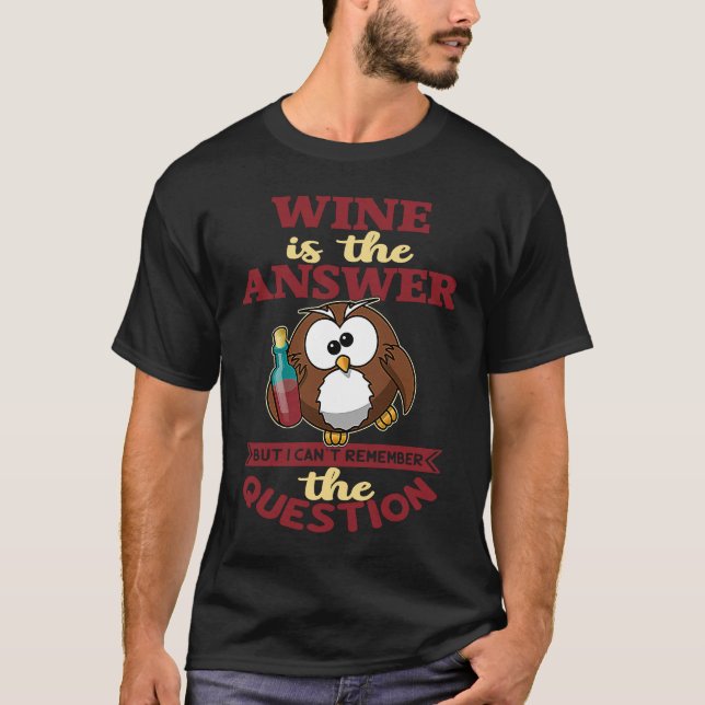 Wine is the answer but I can't reach the question T-Shirt (Front)