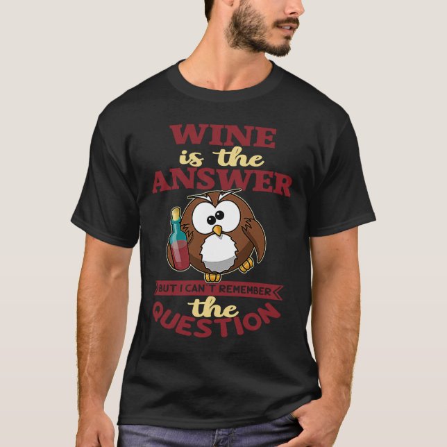 Wine is the answer but I can't reach the question T-Shirt (Front)