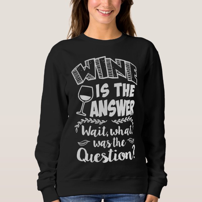 Wine Is The Answer Wait What Was The Question Wine Sweatshirt (Front)