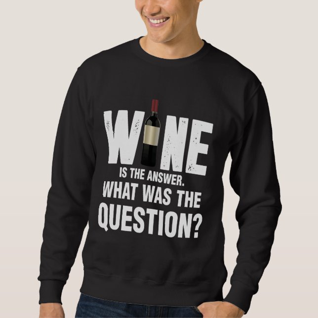 Wine Is The Answer What Was The Question  67 Sweatshirt (Front)