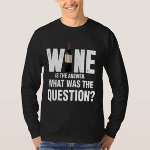 Wine Is The Answer What Was The Question  67 T-Shirt