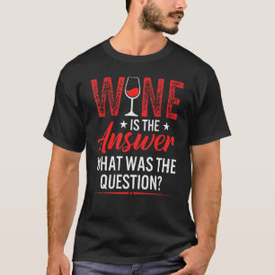 Wine Is The Answer What Was The Question  Drinking T-Shirt