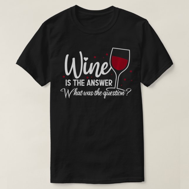 Wine Is The Answer What Was The Question Funny Win T-Shirt (Design Front)