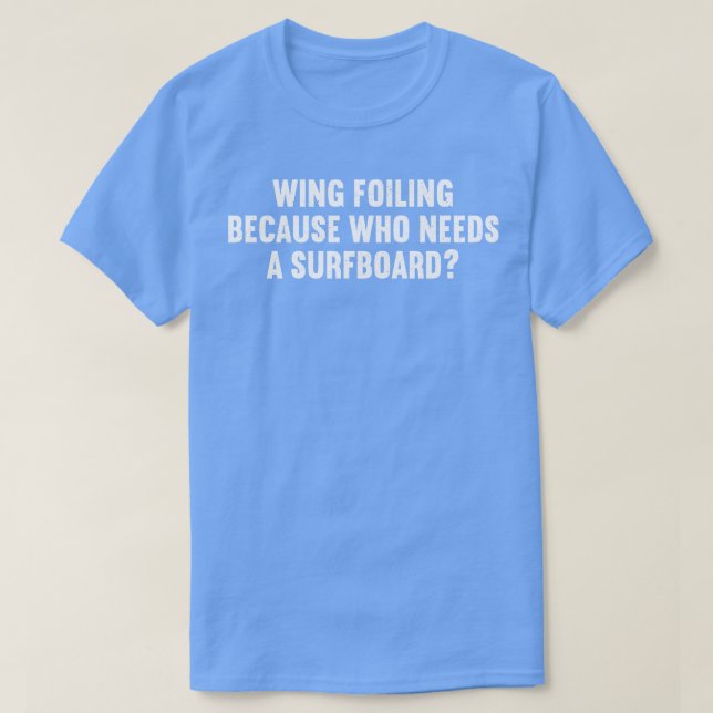Wing Foiling Because Who Needs a Surfboard T-Shirt (Design Front)