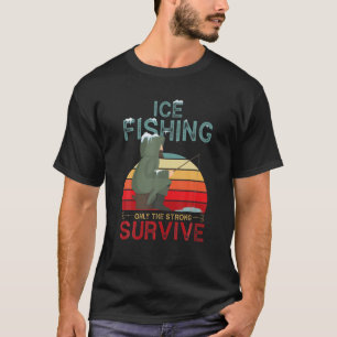 Winter Fishing Or Ice Fishing Only The Strong Surv T-Shirt