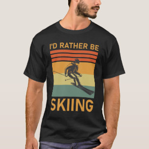 Winter Sports Skiers I'd Rather Be Skiing T-Shirt