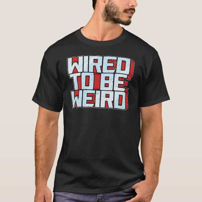 Wired to be Weird Weirdo Robot Geek Robotic Wires  T-Shirt (Front)