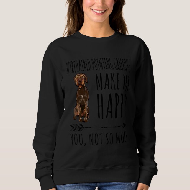 Wirehaired Pointing Griffons Make Me Happy You Not Sweatshirt (Front)