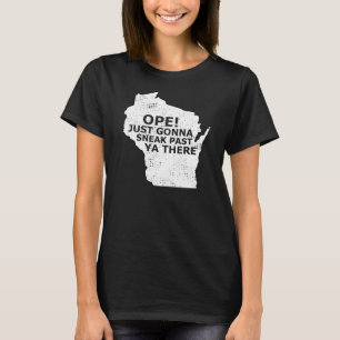 Wisconsin Map Ope Sneak Past Ya There Slang Saying T-Shirt