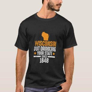Wisconsin Out Drinking Your State Since 1848 Funny T-Shirt