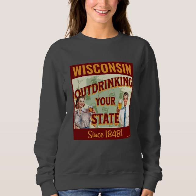 Wisconsin Outdrinking Your State Since 1848 Sweatshirt (Front)