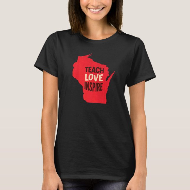 Wisconsin Teacher Teach Love Inspire T-Shirt (Front)