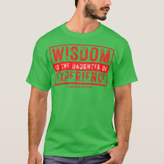 Wisdom is The Daughter of Experience Leonardo Da V T-Shirt