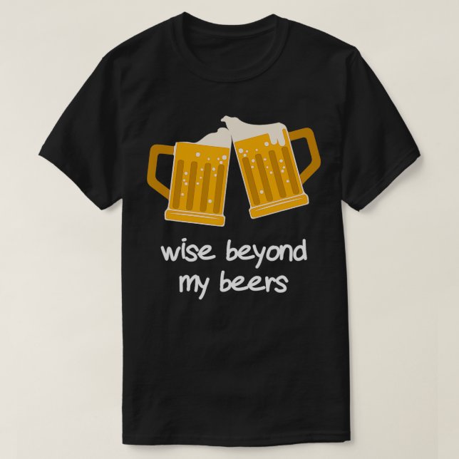 Wise Beyond My Beers Funny Beer  T-Shirt (Design Front)