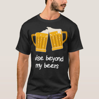 Wise Beyond My Beers Funny Beer T-Shirt