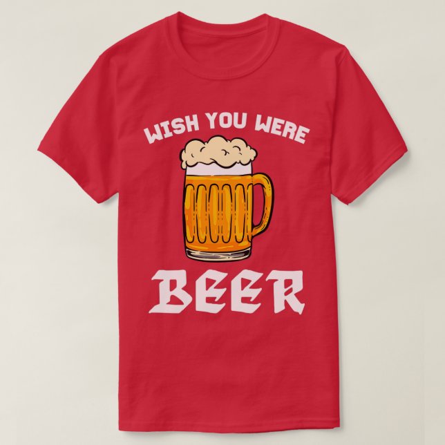 Wish You Were Beer For Beer Lovers T-Shirt (Design Front)