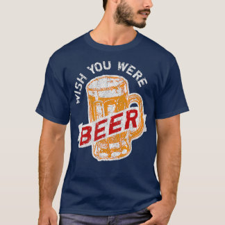 Wish You Were Beer Funny Beer Drinking  T-Shirt
