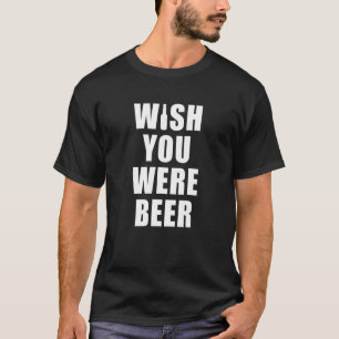 Wish You Were Beer Tshirt - Beer Lovers Gifts For