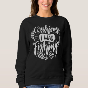 Wishing I Was Fishing Birthday Fishing Gear Funny Sweatshirt