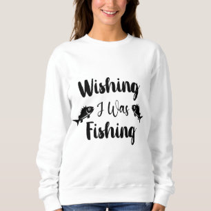 Wishing I was fishing funny quote Sweatshirt