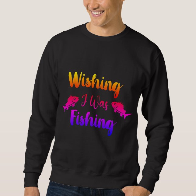 Wishing I was fishing funny quote Sweatshirt (Front)