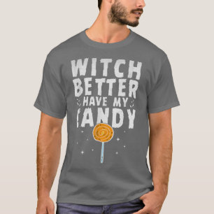 Witch Better Have My Candy Funny Halloween Sarcast T-Shirt
