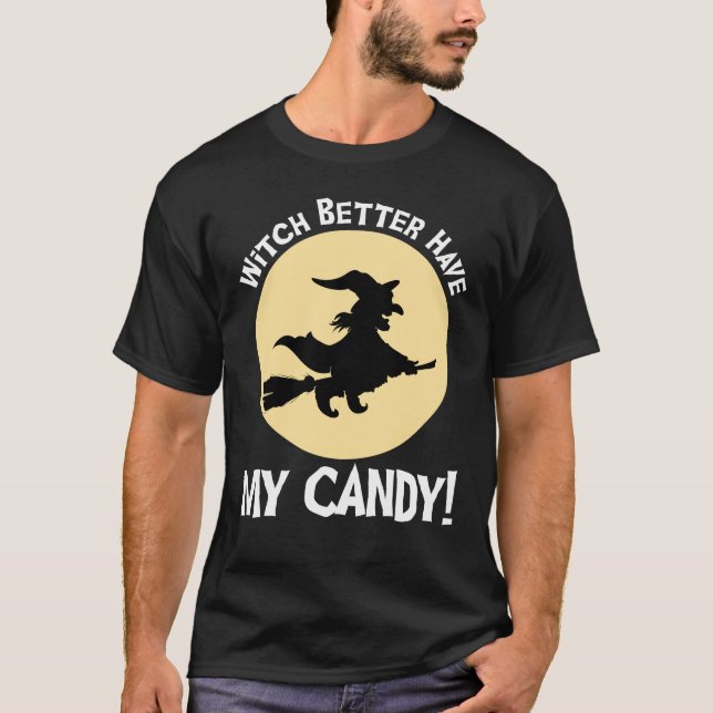 Witch Better Have My Candy! T-Shirt (Front)