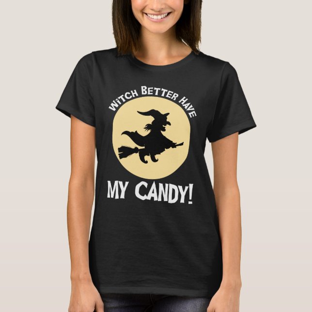 Witch Better Have My Candy! T-Shirt (Front)