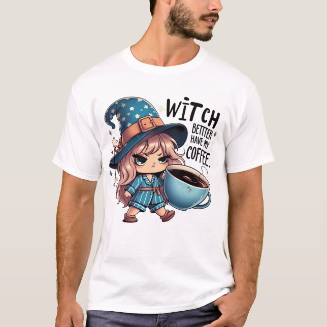 Witch Better Have My Coffee – Funny Cute Witch T-Shirt (Front)