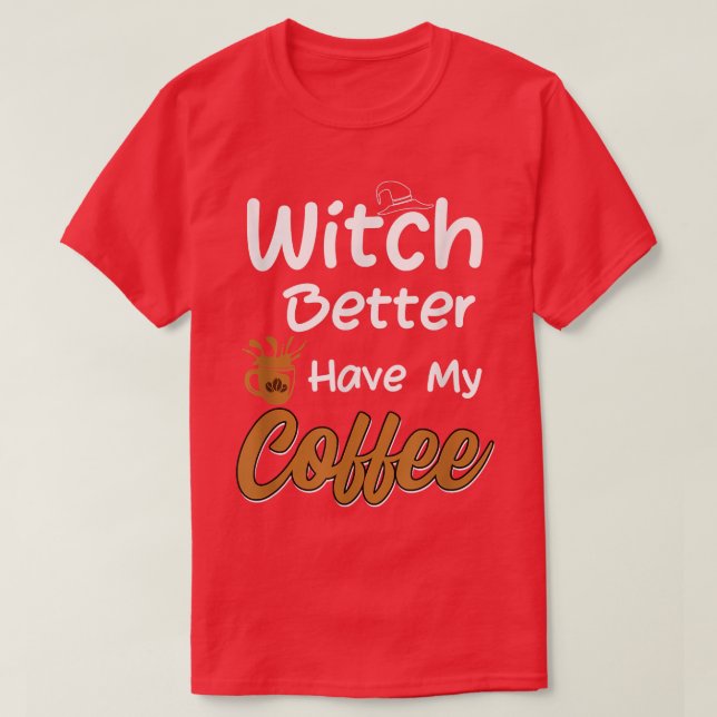Witch Better Have My Coffee funny halloween coffee T-Shirt (Design Front)