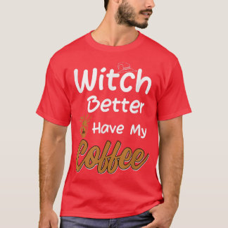 Witch Better Have My Coffee funny halloween coffee T-Shirt