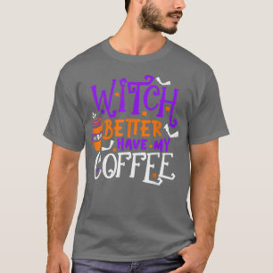 Witch Better Have My Coffee Happy Halloween Holida T-Shirt