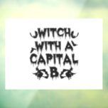 Witch WITH A Capital B Funny Spooky Halloween Gift Window Cling<br><div class="desc">halloween, witch, funny, spooky, witchy, gift, birthday, magical, scary</div>