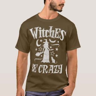 Witches Be Crazy Funny Halloween Witch T-Shirt
