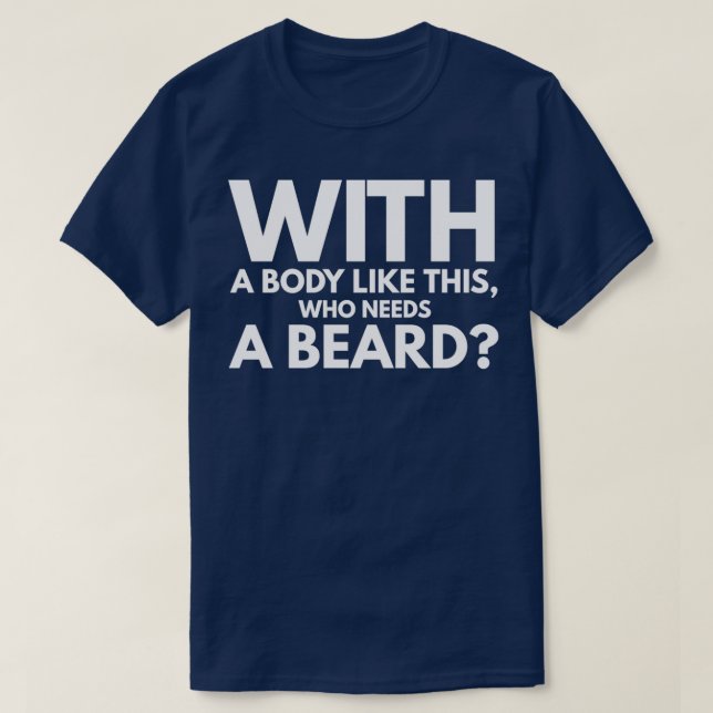 With A Body Like This Who Needs A Beard 1 T-Shirt (Design Front)