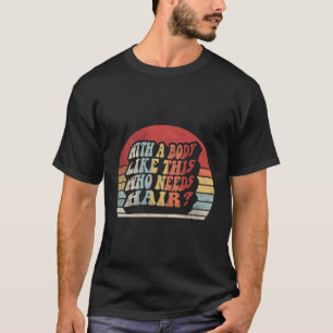 With A Body Like This Who Needs Hair Balding Dad B T-Shirt