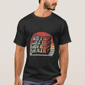 With A Body Like This Who Needs Hair Balding Dad B T-Shirt