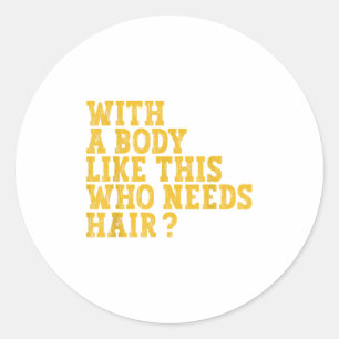 With A Body Like This Who Needs Hair_  Classic Round Sticker