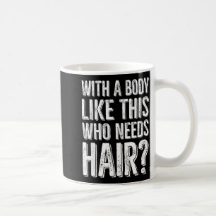 With A Body Like This Who Needs Hair  Coffee Mug