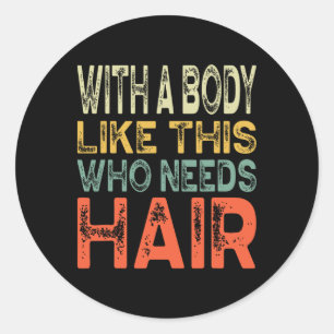 With A Body Like This Who Needs Hair Fathers Day W Classic Round Sticker