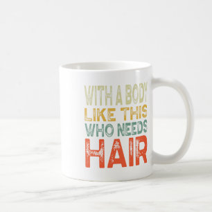 With A Body Like This Who Needs Hair Fathers Day W Coffee Mug