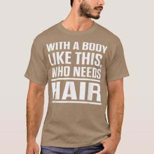 With A Body Like This Who Needs Hair Funny Bald Me T-Shirt