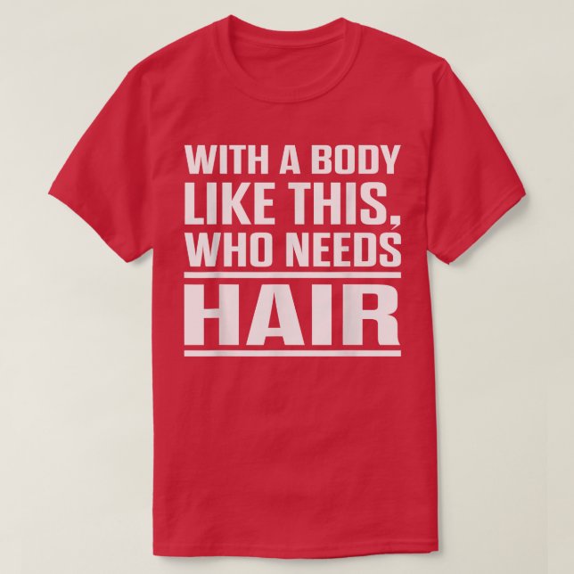 With A Body Like This Who Needs Hair Funny Bald Me T-Shirt (Design Front)