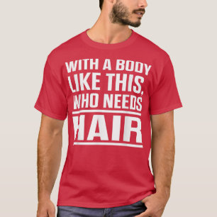 With A Body Like This Who Needs Hair Funny Bald Me T-Shirt